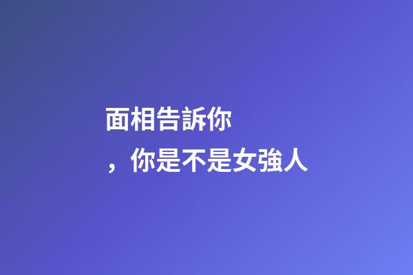 面相告訴你，你是不是女強人